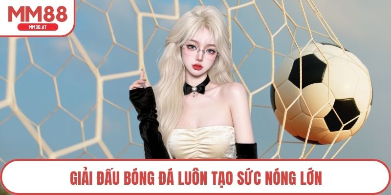 Giải đấu bóng đá luôn tạo sức nóng lớn