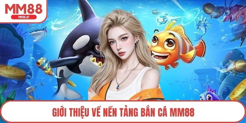 Giới thiệu về nền tảng bắn cá MM88